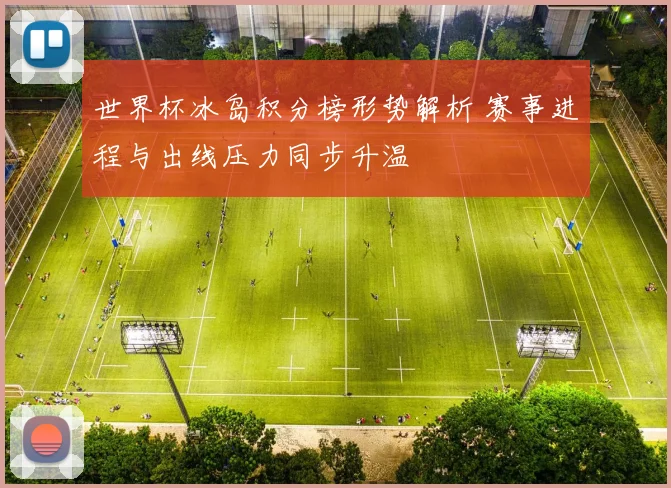 世界杯冰岛积分榜形势解析 赛事进程与出线压力同步升温