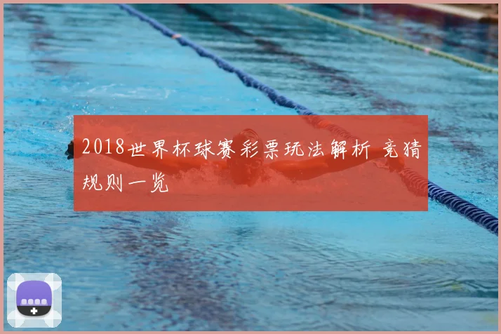 2018世界杯球赛彩票玩法解析 竞猜规则一览