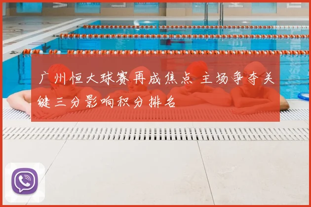 广州恒大球赛再成焦点 主场争夺关键三分影响积分排名