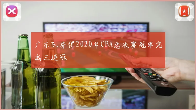 广东队夺得2020年CBA总决赛冠军完成三连冠