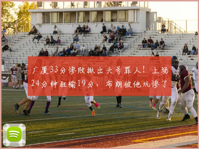 广厦33分惨败揪出头号罪人！上场24分钟狂输19分，布朗被他坑惨了