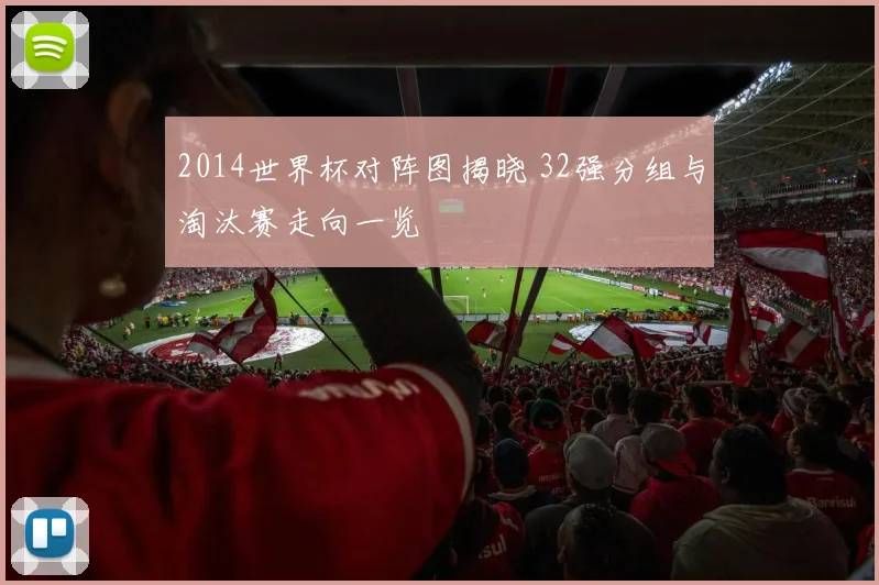 2014世界杯对阵图揭晓 32强分组与淘汰赛走向一览