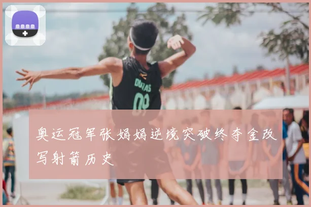 奥运冠军张娟娟逆境突破终夺金改写射箭历史