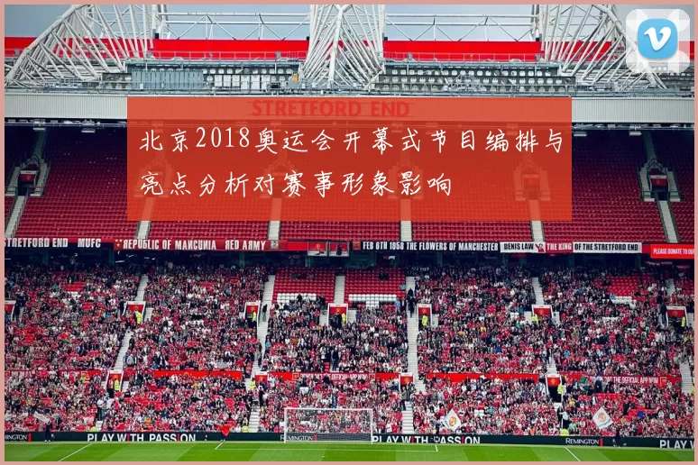 北京2018奥运会开幕式节目编排与亮点分析对赛事形象影响