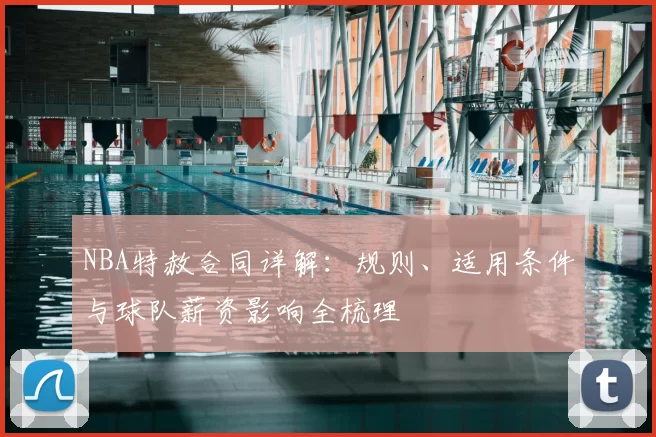 NBA特赦合同详解：规则、适用条件与球队薪资影响全梳理