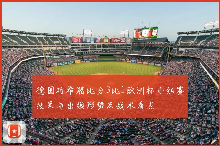 德国对希腊比分3比1欧洲杯小组赛结果与出线形势及战术看点