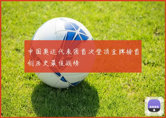 中国奥运代表团首次登顶金牌榜首创历史最佳战绩
