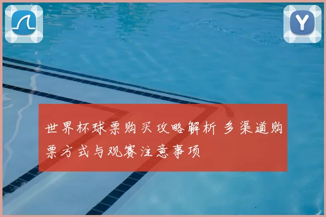 世界杯球票购买攻略解析 多渠道购票方式与观赛注意事项