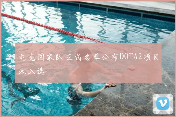 电竞国家队正式名单公布DOTA2项目未入选