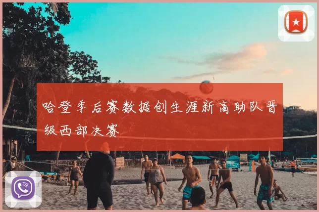 哈登季后赛数据创生涯新高助队晋级西部决赛