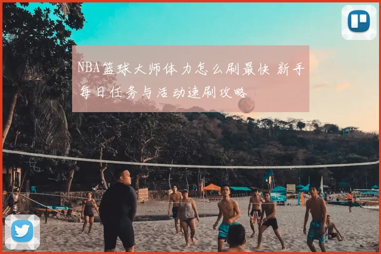 NBA篮球大师体力怎么刷最快 新手每日任务与活动速刷攻略