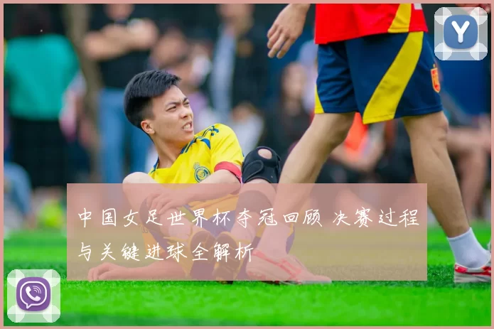 中国女足世界杯夺冠回顾 决赛过程与关键进球全解析