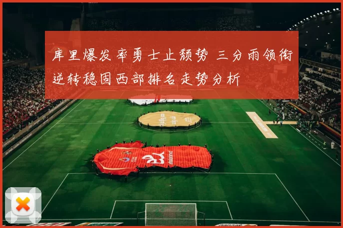 库里爆发率勇士止颓势 三分雨领衔逆转稳固西部排名走势分析