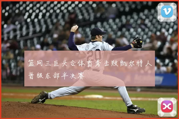 篮网三巨头合体首秀击败凯尔特人晋级东部半决赛