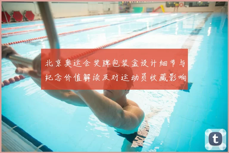 北京奥运会奖牌包装盒设计细节与纪念价值解读及对运动员收藏影响