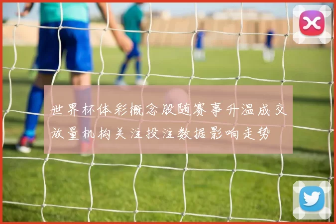 世界杯体彩概念股随赛事升温成交放量机构关注投注数据影响走势
