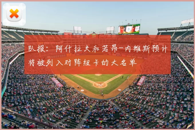 队报：阿什拉夫和若昂-内维斯预计将被列入对阵纽卡的大名单