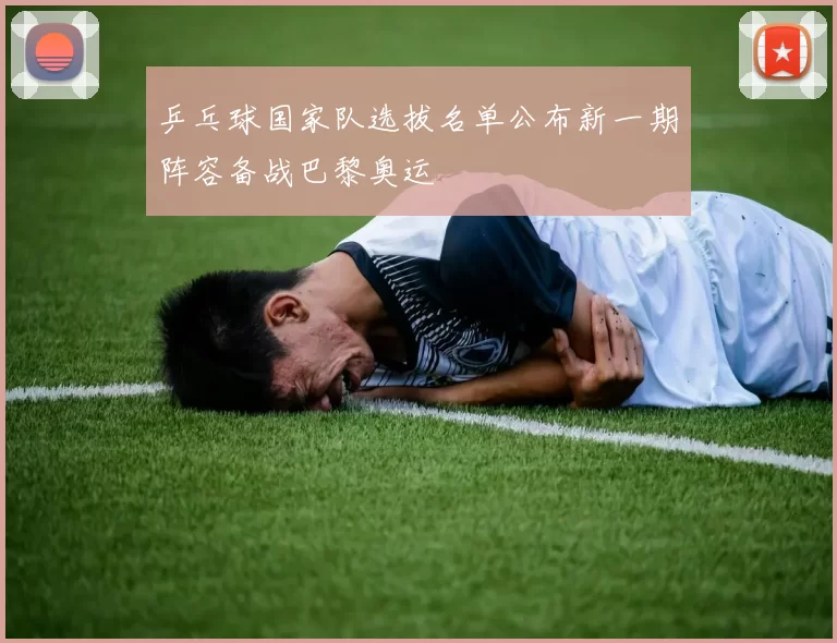 乒乓球国家队选拔名单公布新一期阵容备战巴黎奥运