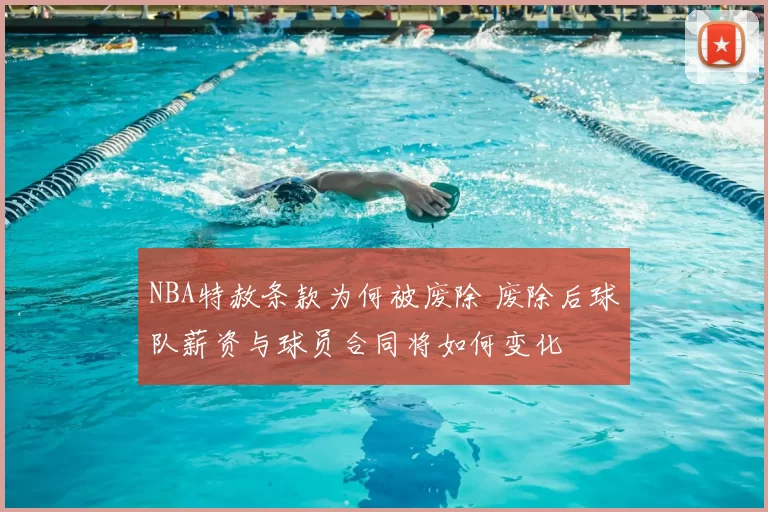 NBA特赦条款为何被废除 废除后球队薪资与球员合同将如何变化