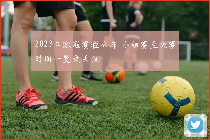 2023年欧冠赛程公布 小组赛至决赛时间一览受关注