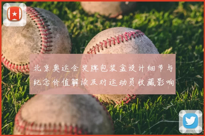北京奥运会奖牌包装盒设计细节与纪念价值解读及对运动员收藏影响