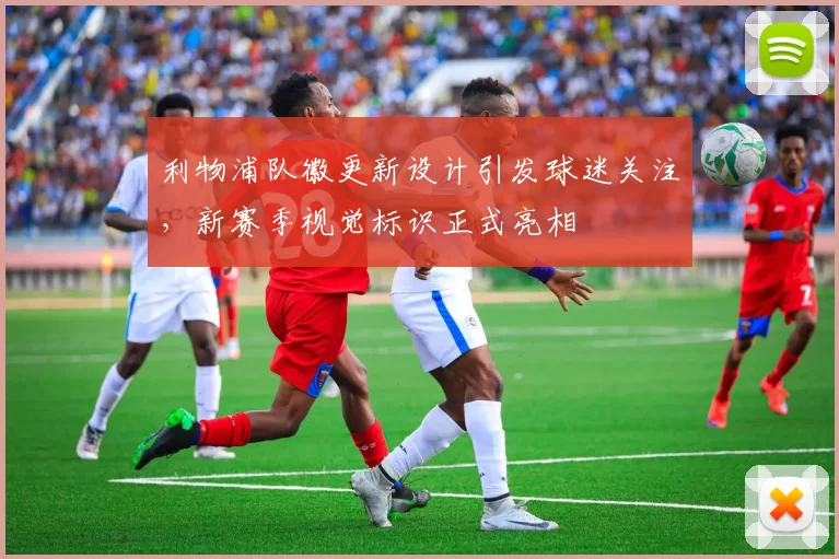 利物浦队徽更新设计引发球迷关注，新赛季视觉标识正式亮相