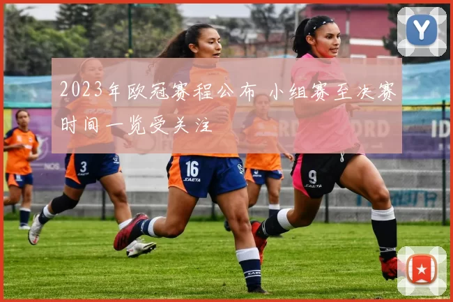 2023年欧冠赛程公布 小组赛至决赛时间一览受关注