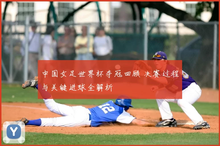 中国女足世界杯夺冠回顾 决赛过程与关键进球全解析