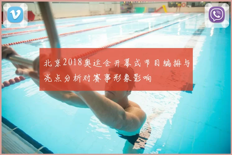 北京2018奥运会开幕式节目编排与亮点分析对赛事形象影响