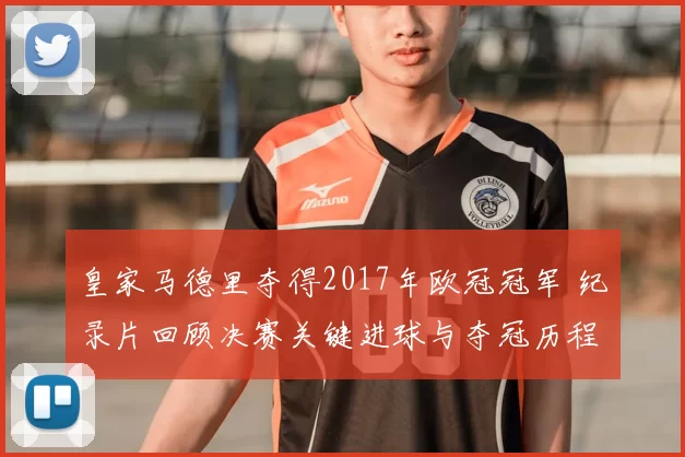 皇家马德里夺得2017年欧冠冠军 纪录片回顾决赛关键进球与夺冠历程