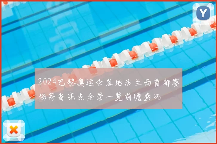 2024巴黎奥运会落地法兰西首都赛场筹备亮点全景一览前瞻盛况