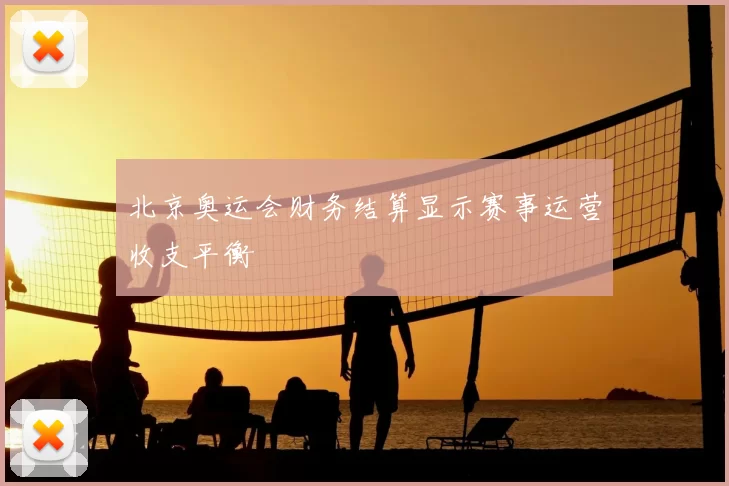 北京奥运会财务结算显示赛事运营收支平衡