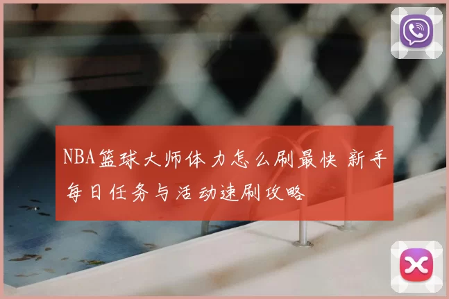 NBA篮球大师体力怎么刷最快 新手每日任务与活动速刷攻略