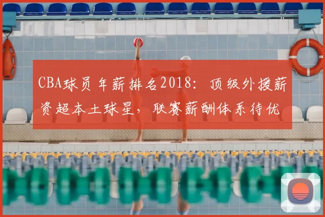 CBA球员年薪排名2018:顶级外援薪资超本土球星,联赛薪酬体系待优化