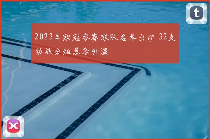 2023年欧冠参赛球队名单出炉 32支劲旅分组悬念升温